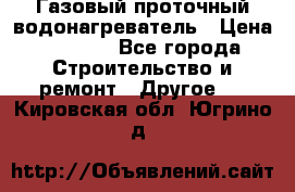 Газовый проточный водонагреватель › Цена ­ 1 800 - Все города Строительство и ремонт » Другое   . Кировская обл.,Югрино д.